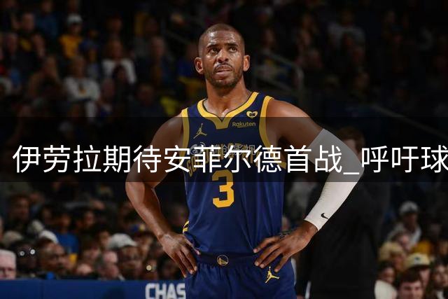 伊劳拉期待安菲尔德首战 呼吁球迷与球队携手奋进