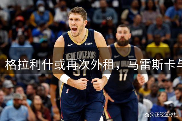 格拉利什或再次外租，马雷斯卡与其进行关键对话