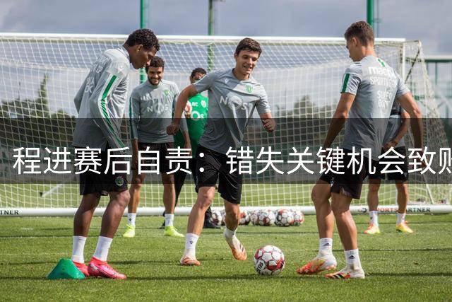 程进赛后自责：错失关键机会致败 向球迷致歉